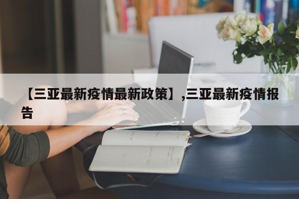 【三亚最新疫情最新政策】,三亚最新疫情报告