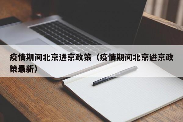 疫情期间北京进京政策（疫情期间北京进京政策最新）