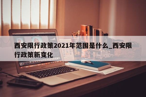 西安限行政策2021年范围是什么_西安限行政策新变化