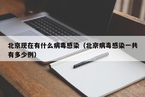 北京现在有什么病毒感染（北京病毒感染一共有多少例）