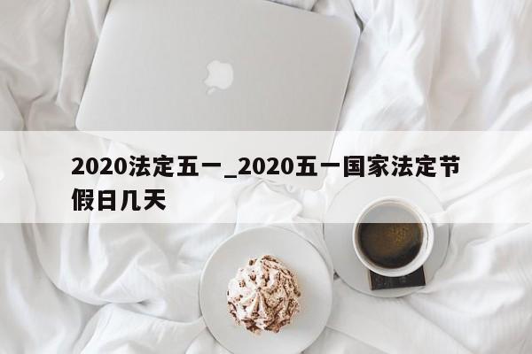 2020法定五一_2020五一国家法定节假日几天