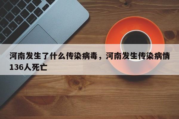 河南发生了什么传染病毒，河南发生传染病情136人死亡