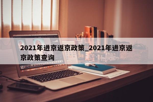 2021年进京返京政策_2021年进京返京政策查询