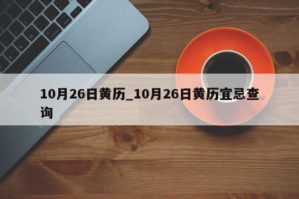 10月26日黄历_10月26日黄历宜忌查询