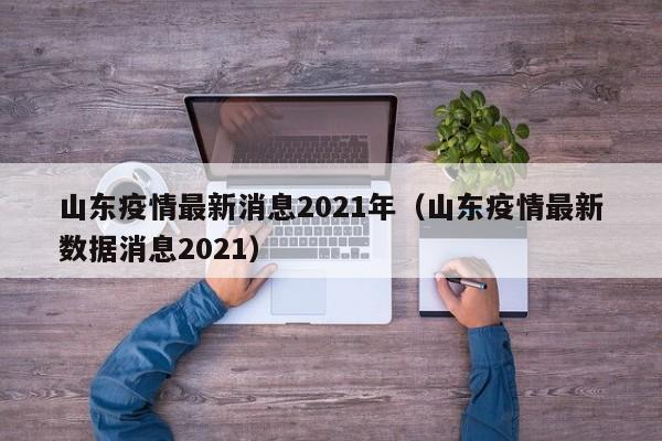 山东疫情最新消息2021年（山东疫情最新数据消息2021）