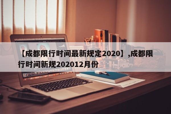 【成都限行时间最新规定2020】,成都限行时间新规202012月份