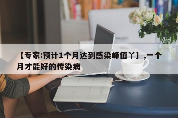 【专家:预计1个月达到感染峰值丫】,一个月才能好的传染病