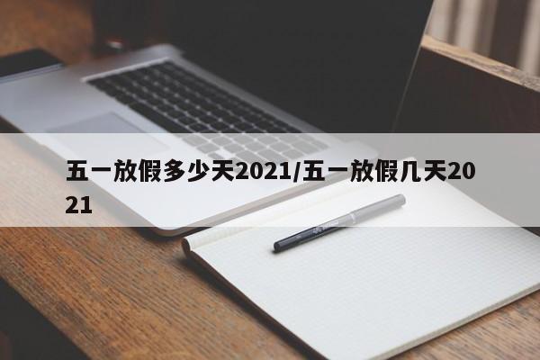 五一放假多少天2021/五一放假几天2021