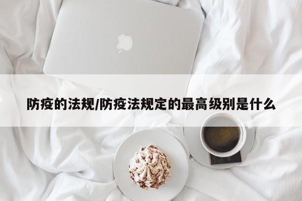 防疫的法规/防疫法规定的最高级别是什么