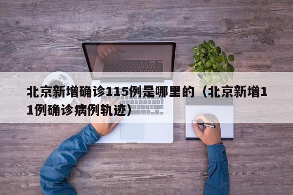 北京新增确诊115例是哪里的（北京新增11例确诊病例轨迹）