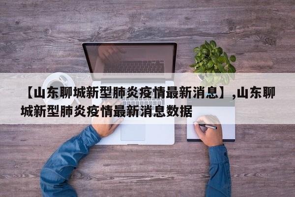 【山东聊城新型肺炎疫情最新消息】,山东聊城新型肺炎疫情最新消息数据