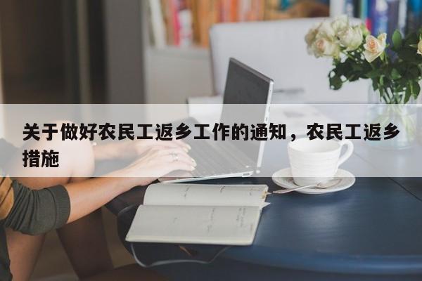 关于做好农民工返乡工作的通知，农民工返乡措施