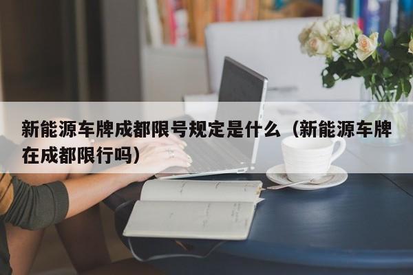 新能源车牌成都限号规定是什么（新能源车牌在成都限行吗）