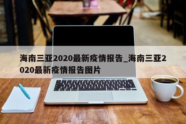 海南三亚2020最新疫情报告_海南三亚2020最新疫情报告图片