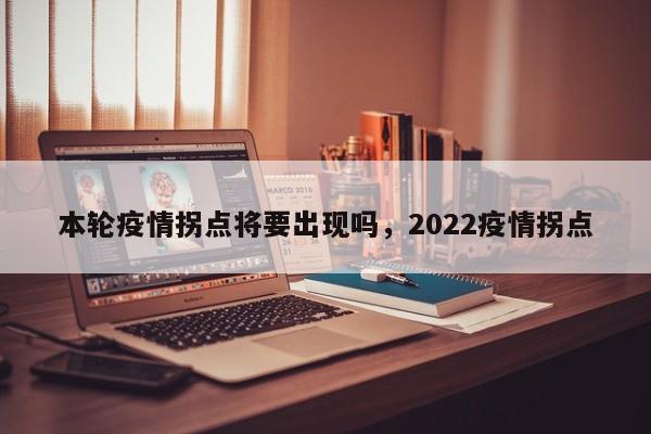 本轮疫情拐点将要出现吗，2022疫情拐点