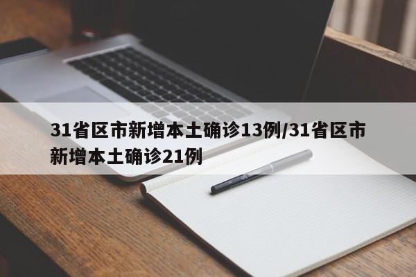 31省区市新增本土确诊13例/31省区市新增本土确诊21例