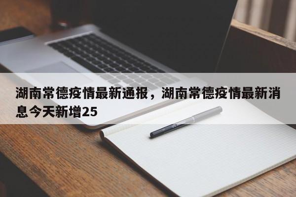 湖南常德疫情最新通报，湖南常德疫情最新消息今天新增25