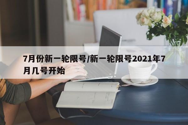 7月份新一轮限号/新一轮限号2021年7月几号开始