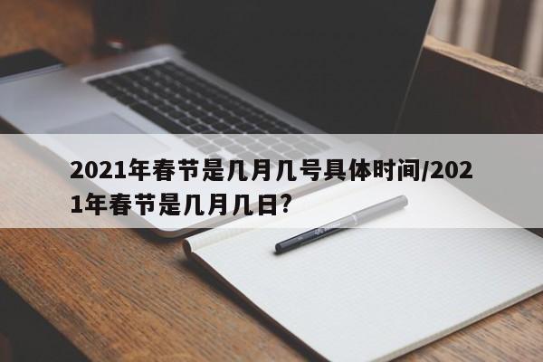 2021年春节是几月几号具体时间/2021年春节是几月几日?