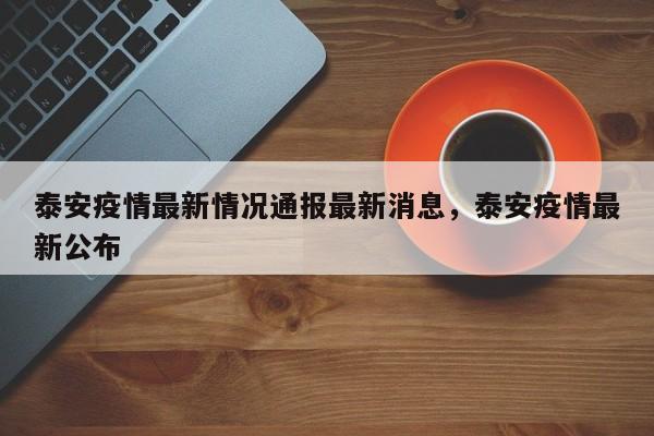 泰安疫情最新情况通报最新消息，泰安疫情最新公布
