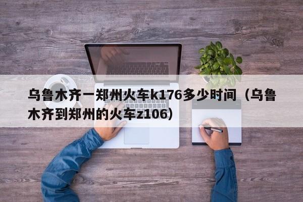 乌鲁木齐一郑州火车k176多少时间（乌鲁木齐到郑州的火车z106）