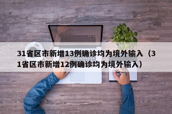 31省区市新增13例确诊均为境外输入（31省区市新增12例确诊均为境外输入）