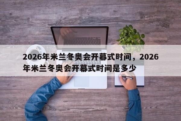 2026年米兰冬奥会开幕式时间，2026年米兰冬奥会开幕式时间是多少