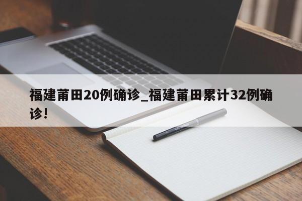 福建莆田20例确诊_福建莆田累计32例确诊!