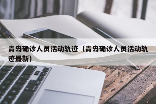 青岛确诊人员活动轨迹（青岛确诊人员活动轨迹最新）