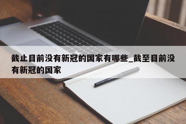截止目前没有新冠的国家有哪些_截至目前没有新冠的国家