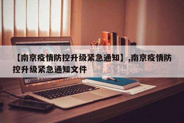 【南京疫情防控升级紧急通知】,南京疫情防控升级紧急通知文件