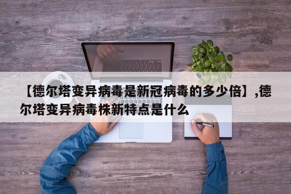 【德尔塔变异病毒是新冠病毒的多少倍】,德尔塔变异病毒株新特点是什么