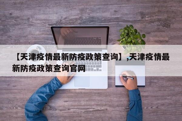 【天津疫情最新防疫政策查询】,天津疫情最新防疫政策查询官网