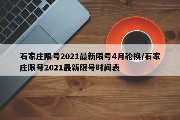 石家庄限号2021最新限号4月轮换/石家庄限号2021最新限号时间表