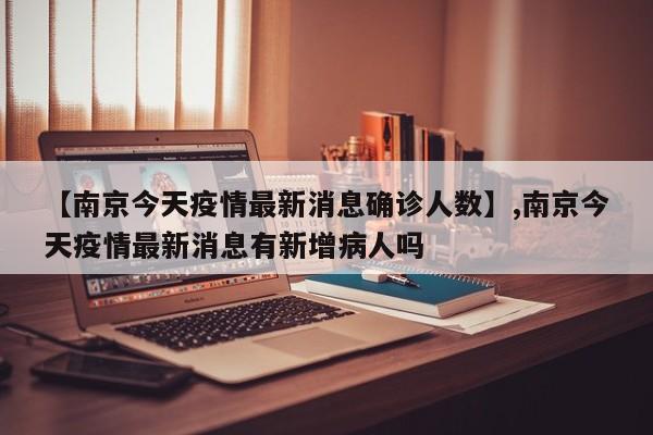 【南京今天疫情最新消息确诊人数】,南京今天疫情最新消息有新增病人吗