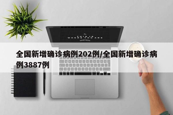 全国新增确诊病例202例/全国新增确诊病例3887例