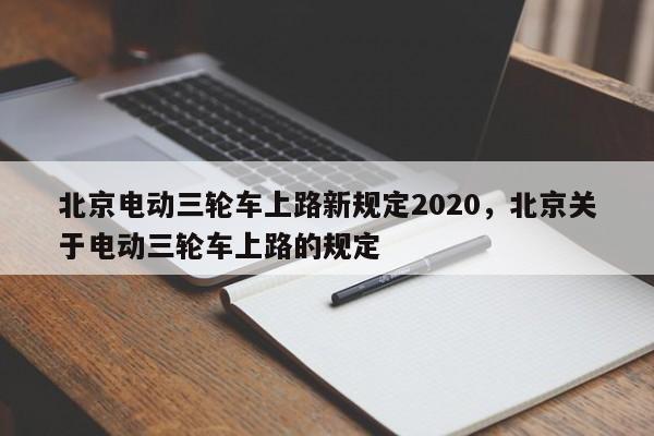 北京电动三轮车上路新规定2020，北京关于电动三轮车上路的规定