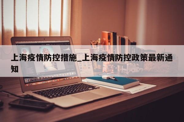上海疫情防控措施_上海疫情防控政策最新通知