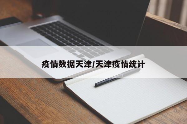 疫情数据天津/天津疫情统计