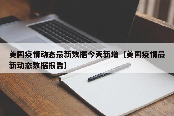 美国疫情动态最新数据今天新增（美国疫情最新动态数据报告）