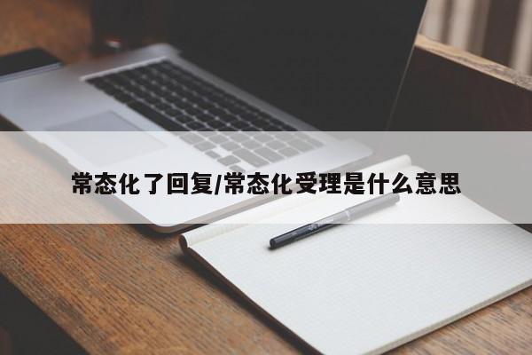 常态化了回复/常态化受理是什么意思