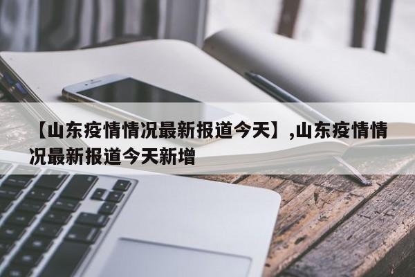 【山东疫情情况最新报道今天】,山东疫情情况最新报道今天新增