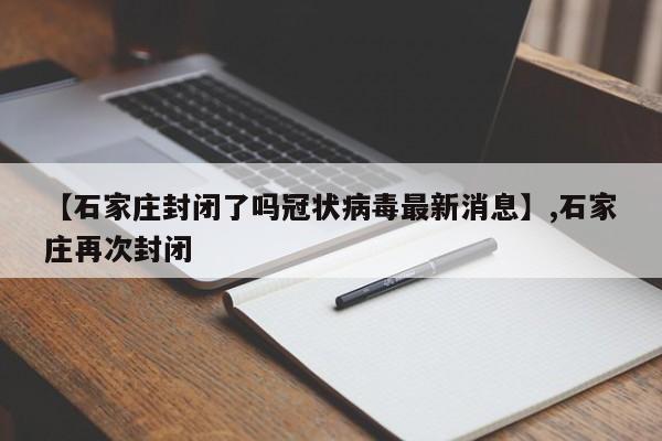 【石家庄封闭了吗冠状病毒最新消息】,石家庄再次封闭