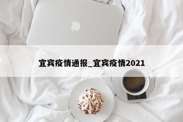 宜宾疫情通报_宜宾疫情2021
