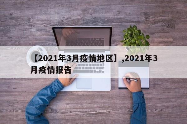 【2021年3月疫情地区】,2021年3月疫情报告
