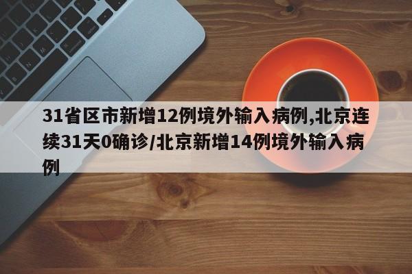 31省区市新增12例境外输入病例,北京连续31天0确诊/北京新增14例境外输入病例