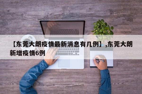 【东莞大朗疫情最新消息有几例】,东莞大朗新增疫情6例