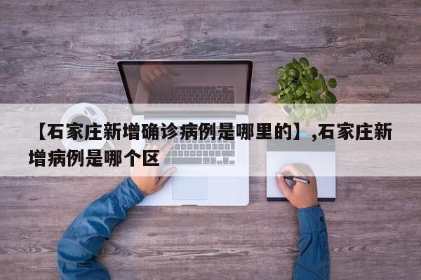 【石家庄新增确诊病例是哪里的】,石家庄新增病例是哪个区