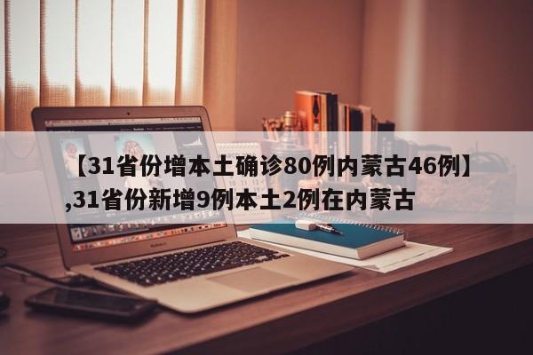 【31省份增本土确诊80例内蒙古46例】,31省份新增9例本土2例在内蒙古