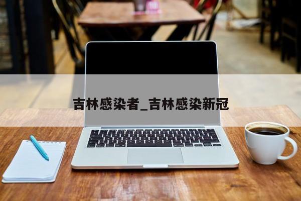 吉林感染者_吉林感染新冠